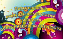 ПЕРСОНАЛЬНЫЕ ВЫСТАВКИ УЧАЩИХСЯ ОБЪЕДИНЕНИЙ ПО ИНТЕРЕСАМ
